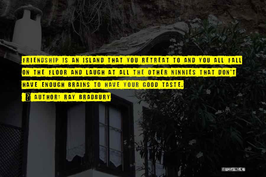 Ray Bradbury Quotes: Friendship Is An Island That You Retreat To And You All Fall On The Floor And Laugh At All The