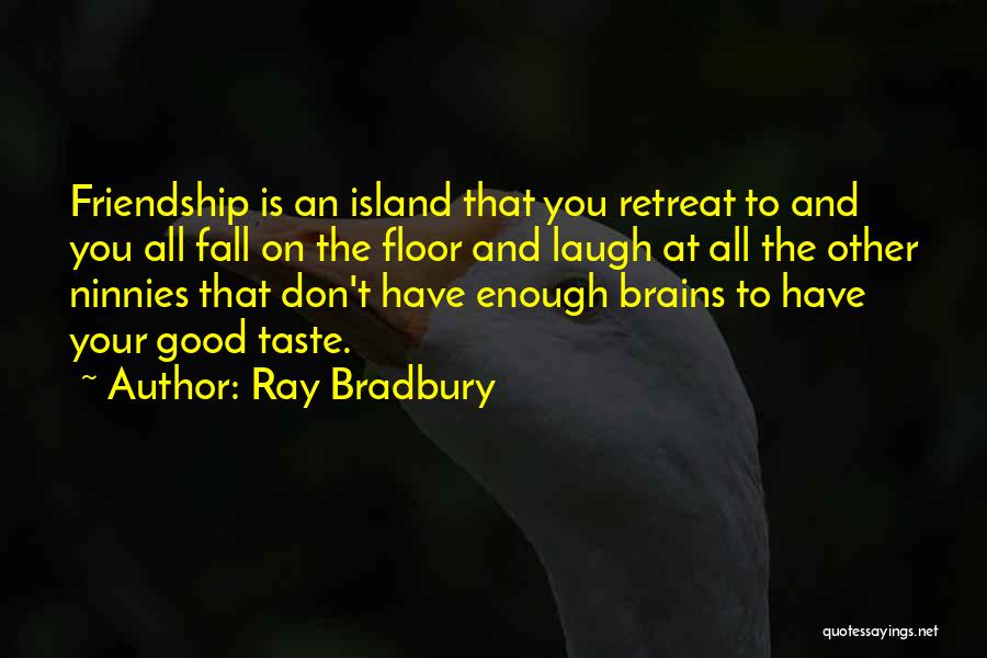 Ray Bradbury Quotes: Friendship Is An Island That You Retreat To And You All Fall On The Floor And Laugh At All The
