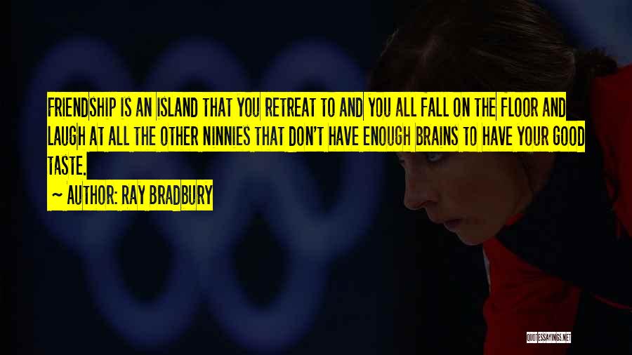 Ray Bradbury Quotes: Friendship Is An Island That You Retreat To And You All Fall On The Floor And Laugh At All The