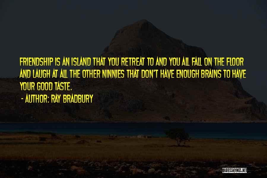 Ray Bradbury Quotes: Friendship Is An Island That You Retreat To And You All Fall On The Floor And Laugh At All The