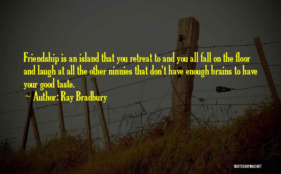Ray Bradbury Quotes: Friendship Is An Island That You Retreat To And You All Fall On The Floor And Laugh At All The