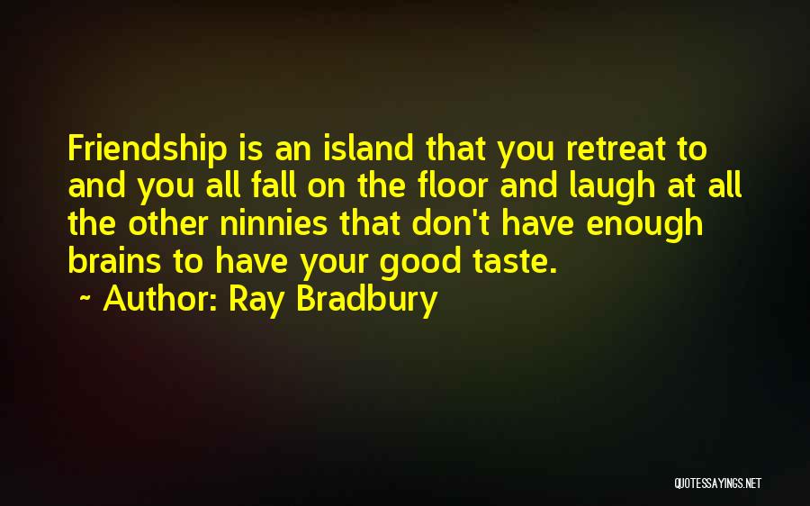 Ray Bradbury Quotes: Friendship Is An Island That You Retreat To And You All Fall On The Floor And Laugh At All The