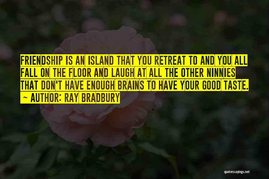 Ray Bradbury Quotes: Friendship Is An Island That You Retreat To And You All Fall On The Floor And Laugh At All The