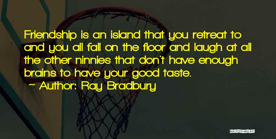 Ray Bradbury Quotes: Friendship Is An Island That You Retreat To And You All Fall On The Floor And Laugh At All The