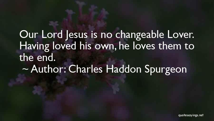 Charles Haddon Spurgeon Quotes: Our Lord Jesus Is No Changeable Lover. Having Loved His Own, He Loves Them To The End.
