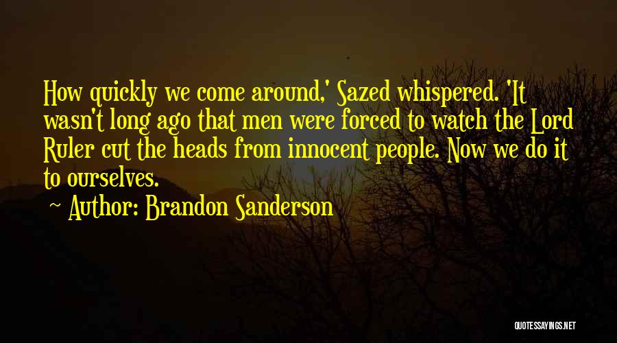 Brandon Sanderson Quotes: How Quickly We Come Around,' Sazed Whispered. 'it Wasn't Long Ago That Men Were Forced To Watch The Lord Ruler