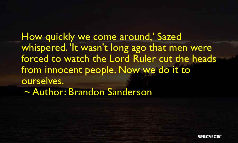 Brandon Sanderson Quotes: How Quickly We Come Around,' Sazed Whispered. 'it Wasn't Long Ago That Men Were Forced To Watch The Lord Ruler