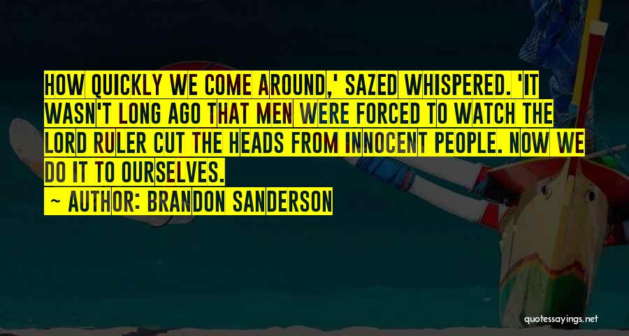 Brandon Sanderson Quotes: How Quickly We Come Around,' Sazed Whispered. 'it Wasn't Long Ago That Men Were Forced To Watch The Lord Ruler