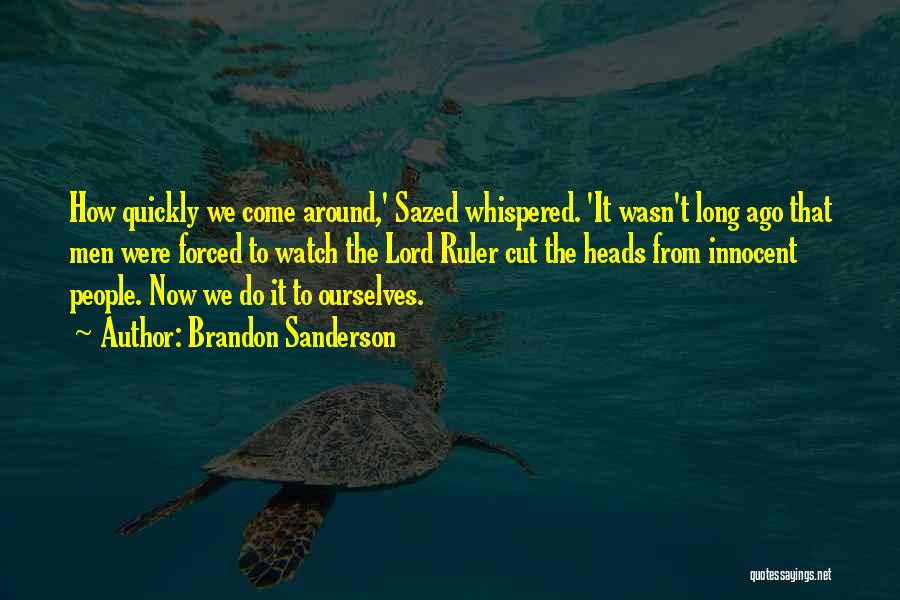 Brandon Sanderson Quotes: How Quickly We Come Around,' Sazed Whispered. 'it Wasn't Long Ago That Men Were Forced To Watch The Lord Ruler