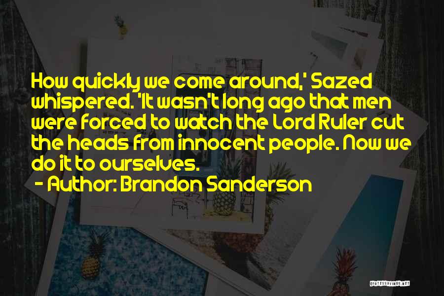 Brandon Sanderson Quotes: How Quickly We Come Around,' Sazed Whispered. 'it Wasn't Long Ago That Men Were Forced To Watch The Lord Ruler