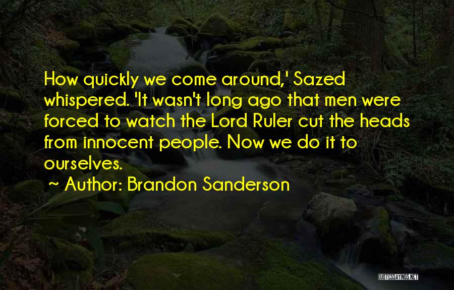 Brandon Sanderson Quotes: How Quickly We Come Around,' Sazed Whispered. 'it Wasn't Long Ago That Men Were Forced To Watch The Lord Ruler