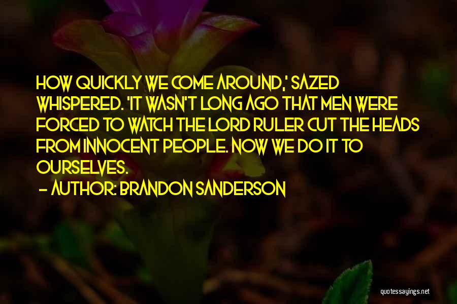 Brandon Sanderson Quotes: How Quickly We Come Around,' Sazed Whispered. 'it Wasn't Long Ago That Men Were Forced To Watch The Lord Ruler