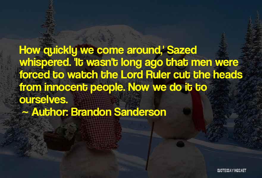 Brandon Sanderson Quotes: How Quickly We Come Around,' Sazed Whispered. 'it Wasn't Long Ago That Men Were Forced To Watch The Lord Ruler