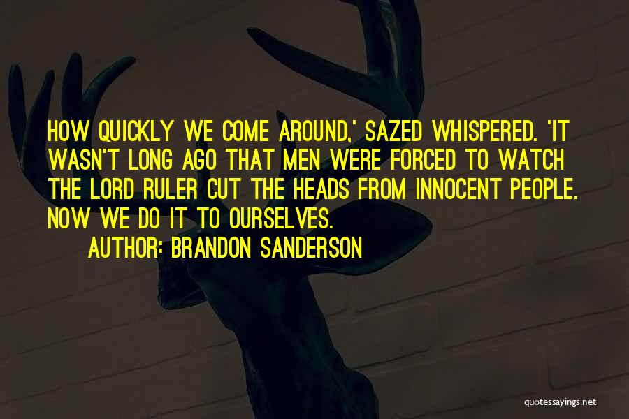 Brandon Sanderson Quotes: How Quickly We Come Around,' Sazed Whispered. 'it Wasn't Long Ago That Men Were Forced To Watch The Lord Ruler