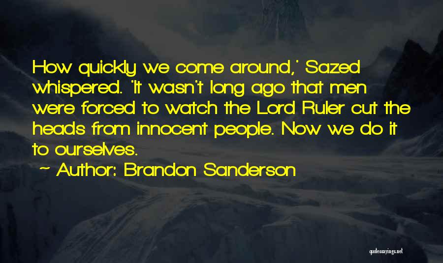 Brandon Sanderson Quotes: How Quickly We Come Around,' Sazed Whispered. 'it Wasn't Long Ago That Men Were Forced To Watch The Lord Ruler