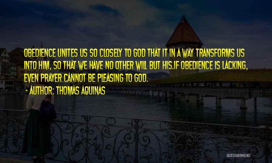 Thomas Aquinas Quotes: Obedience Unites Us So Closely To God That It In A Way Transforms Us Into Him, So That We Have