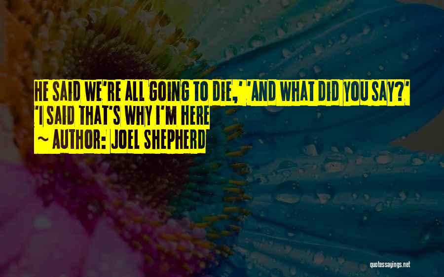 Joel Shepherd Quotes: He Said We're All Going To Die,' 'and What Did You Say?' 'i Said That's Why I'm Here