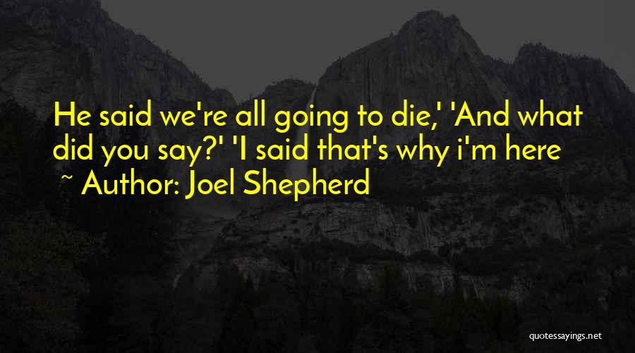 Joel Shepherd Quotes: He Said We're All Going To Die,' 'and What Did You Say?' 'i Said That's Why I'm Here