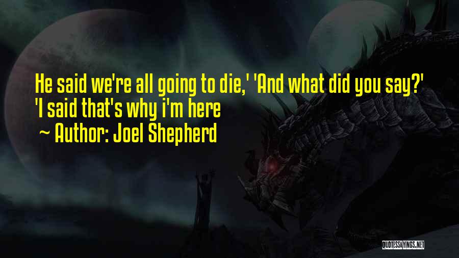 Joel Shepherd Quotes: He Said We're All Going To Die,' 'and What Did You Say?' 'i Said That's Why I'm Here