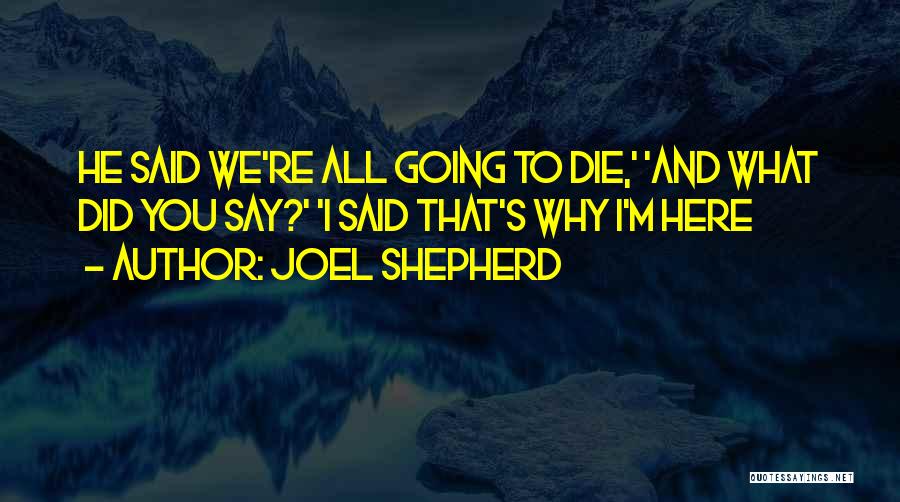 Joel Shepherd Quotes: He Said We're All Going To Die,' 'and What Did You Say?' 'i Said That's Why I'm Here