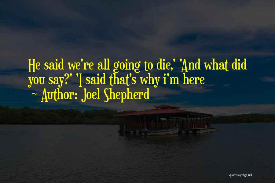 Joel Shepherd Quotes: He Said We're All Going To Die,' 'and What Did You Say?' 'i Said That's Why I'm Here