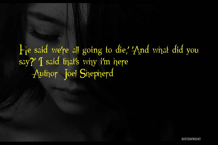 Joel Shepherd Quotes: He Said We're All Going To Die,' 'and What Did You Say?' 'i Said That's Why I'm Here