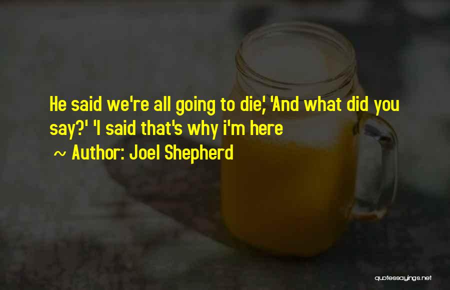 Joel Shepherd Quotes: He Said We're All Going To Die,' 'and What Did You Say?' 'i Said That's Why I'm Here