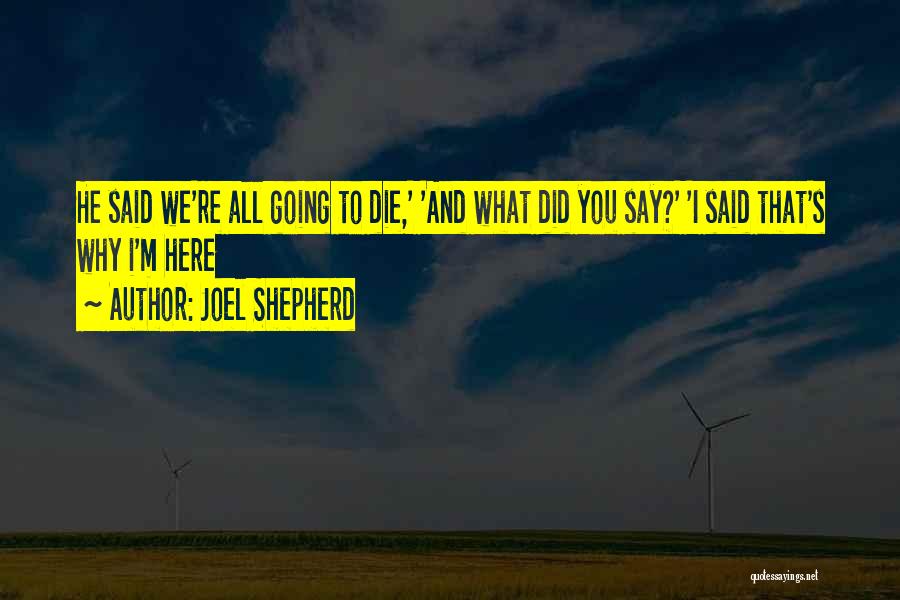 Joel Shepherd Quotes: He Said We're All Going To Die,' 'and What Did You Say?' 'i Said That's Why I'm Here