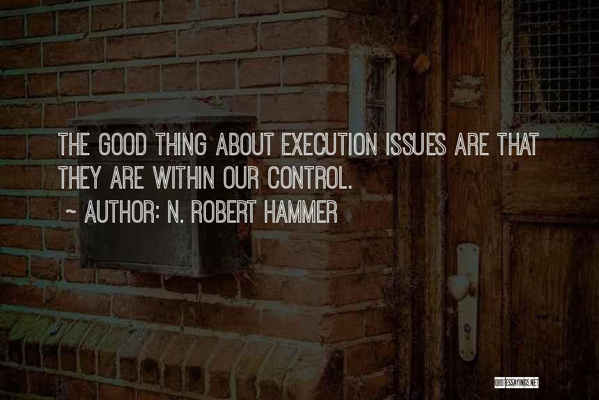 N. Robert Hammer Quotes: The Good Thing About Execution Issues Are That They Are Within Our Control.