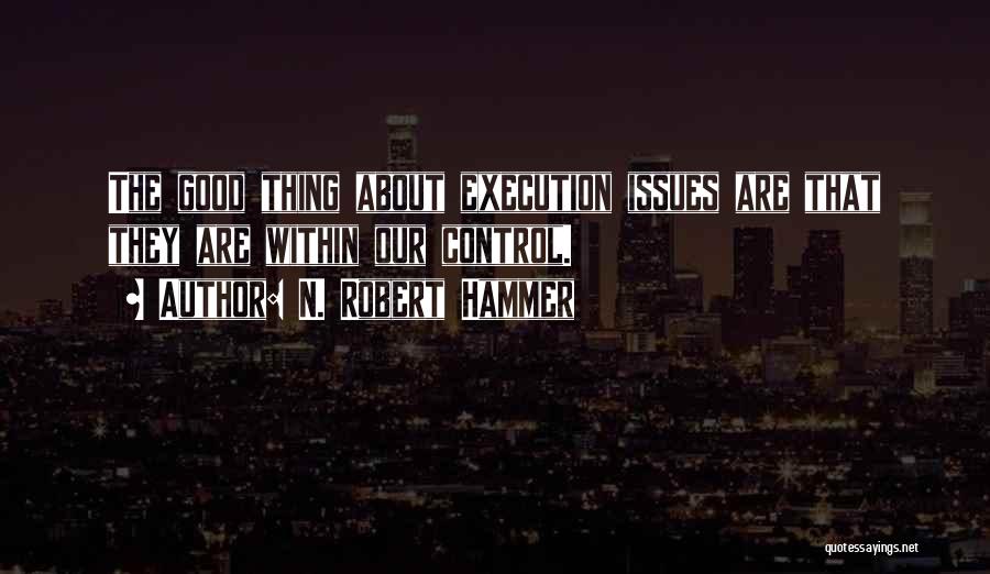 N. Robert Hammer Quotes: The Good Thing About Execution Issues Are That They Are Within Our Control.