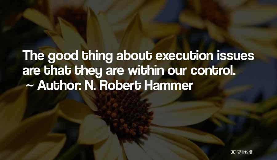 N. Robert Hammer Quotes: The Good Thing About Execution Issues Are That They Are Within Our Control.