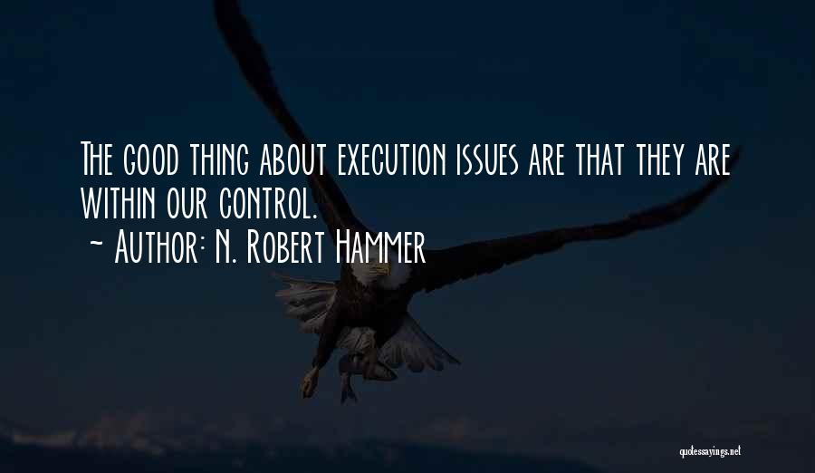 N. Robert Hammer Quotes: The Good Thing About Execution Issues Are That They Are Within Our Control.