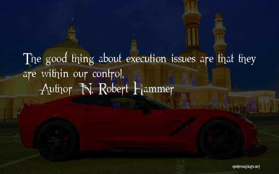 N. Robert Hammer Quotes: The Good Thing About Execution Issues Are That They Are Within Our Control.