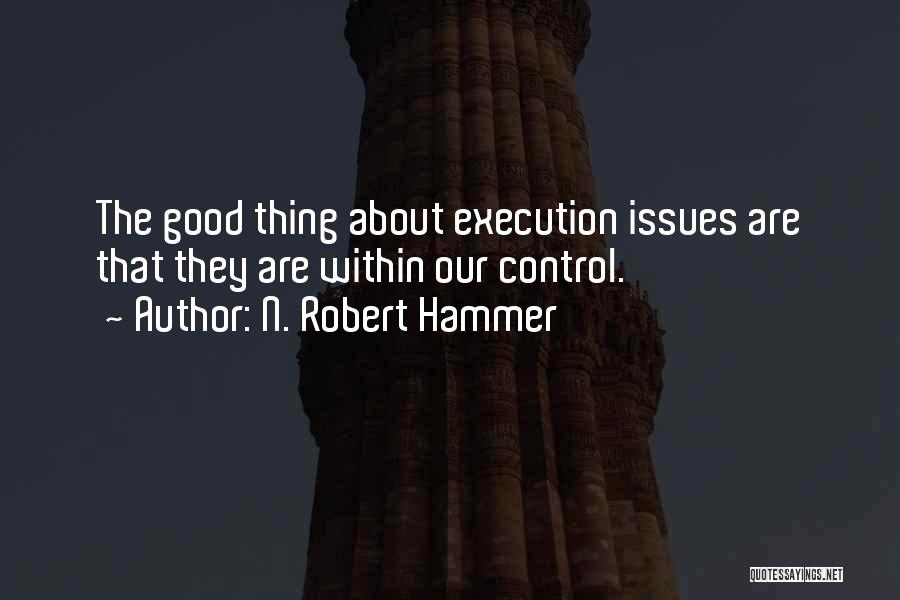 N. Robert Hammer Quotes: The Good Thing About Execution Issues Are That They Are Within Our Control.