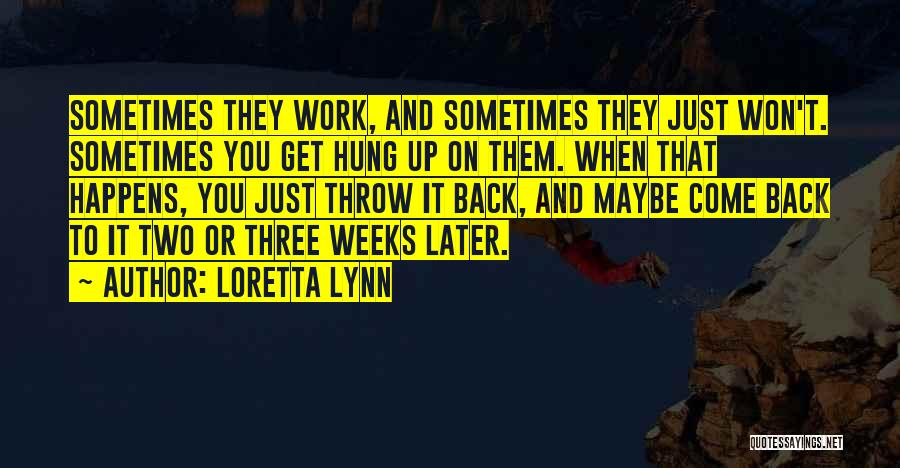 Loretta Lynn Quotes: Sometimes They Work, And Sometimes They Just Won't. Sometimes You Get Hung Up On Them. When That Happens, You Just