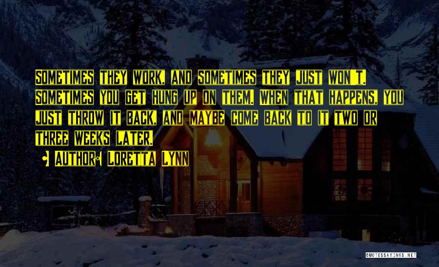 Loretta Lynn Quotes: Sometimes They Work, And Sometimes They Just Won't. Sometimes You Get Hung Up On Them. When That Happens, You Just