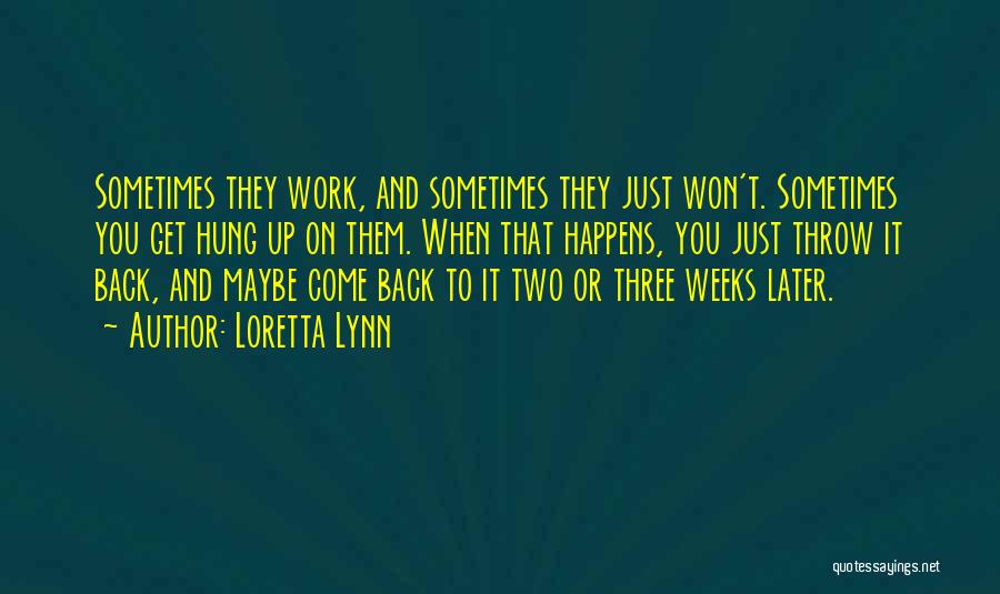 Loretta Lynn Quotes: Sometimes They Work, And Sometimes They Just Won't. Sometimes You Get Hung Up On Them. When That Happens, You Just