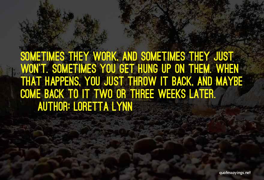 Loretta Lynn Quotes: Sometimes They Work, And Sometimes They Just Won't. Sometimes You Get Hung Up On Them. When That Happens, You Just