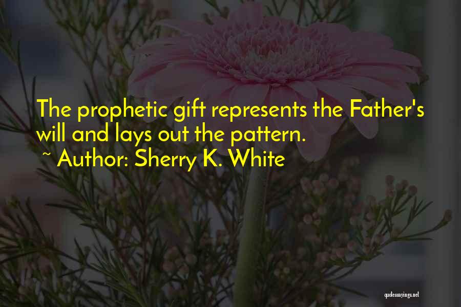 Sherry K. White Quotes: The Prophetic Gift Represents The Father's Will And Lays Out The Pattern.