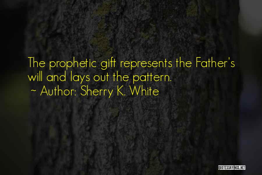 Sherry K. White Quotes: The Prophetic Gift Represents The Father's Will And Lays Out The Pattern.