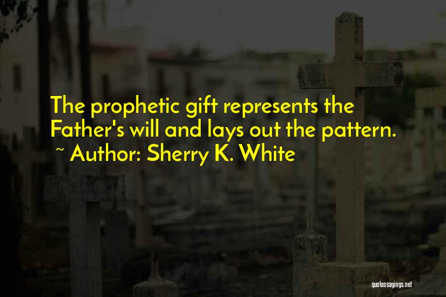 Sherry K. White Quotes: The Prophetic Gift Represents The Father's Will And Lays Out The Pattern.