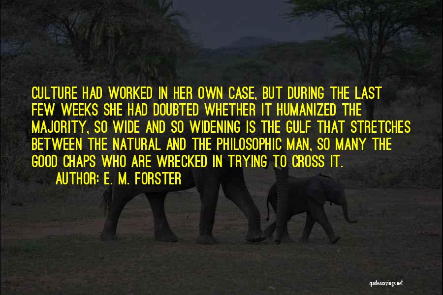 E. M. Forster Quotes: Culture Had Worked In Her Own Case, But During The Last Few Weeks She Had Doubted Whether It Humanized The