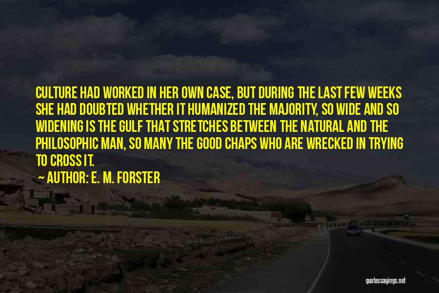 E. M. Forster Quotes: Culture Had Worked In Her Own Case, But During The Last Few Weeks She Had Doubted Whether It Humanized The