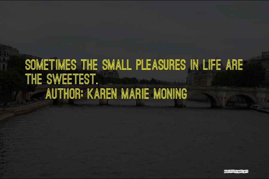 Karen Marie Moning Quotes: Sometimes The Small Pleasures In Life Are The Sweetest.