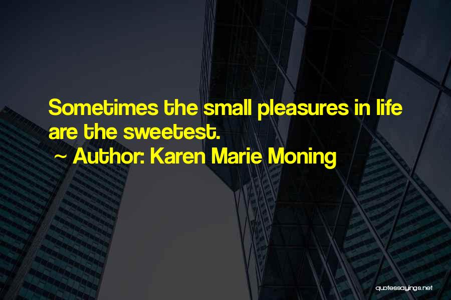 Karen Marie Moning Quotes: Sometimes The Small Pleasures In Life Are The Sweetest.