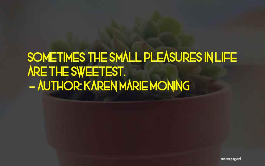 Karen Marie Moning Quotes: Sometimes The Small Pleasures In Life Are The Sweetest.