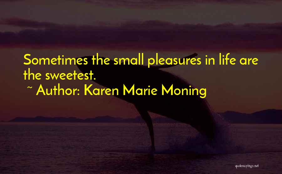 Karen Marie Moning Quotes: Sometimes The Small Pleasures In Life Are The Sweetest.