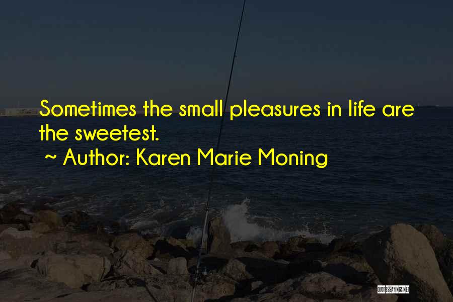 Karen Marie Moning Quotes: Sometimes The Small Pleasures In Life Are The Sweetest.