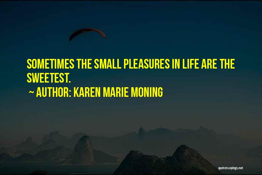 Karen Marie Moning Quotes: Sometimes The Small Pleasures In Life Are The Sweetest.