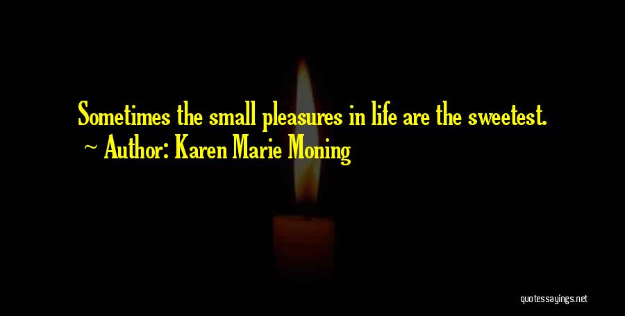 Karen Marie Moning Quotes: Sometimes The Small Pleasures In Life Are The Sweetest.